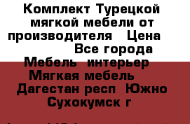 Комплект Турецкой мягкой мебели от производителя › Цена ­ 174 300 - Все города Мебель, интерьер » Мягкая мебель   . Дагестан респ.,Южно-Сухокумск г.
